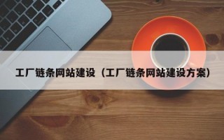 广西工厂链条网站建设（工厂链条网站建设方案）
