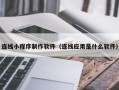 广西连线小程序制作软件（连线应用是什么软件）