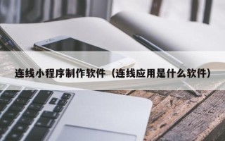 广西连线小程序制作软件（连线应用是什么软件）
