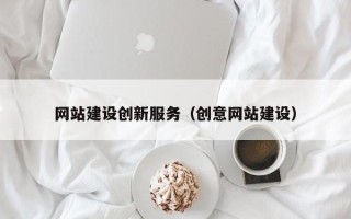 广西网站建设创新服务（创意网站建设）