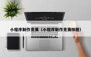 广西小程序制作竞赛（小程序制作竞赛样题）