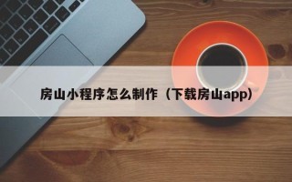 广西房山小程序怎么制作（下载房山app）