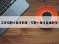 广西工作招聘小程序制作（招聘小程序在线制作）