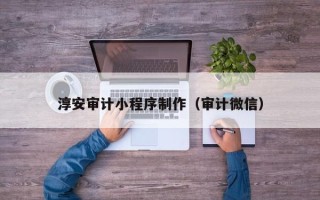 广西淳安审计小程序制作（审计微信）