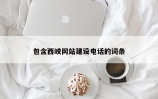 广西包含西峡网站建设电话的词条