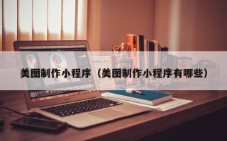 广西美图制作小程序（美图制作小程序有哪些）