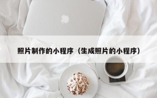 广西照片制作的小程序（生成照片的小程序）