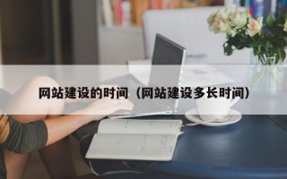 广西网站建设的时间（网站建设多长时间）