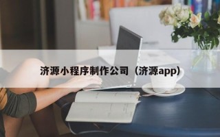 广西济源小程序制作公司（济源app）